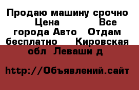 Продаю машину срочно!!! › Цена ­ 5 000 - Все города Авто » Отдам бесплатно   . Кировская обл.,Леваши д.